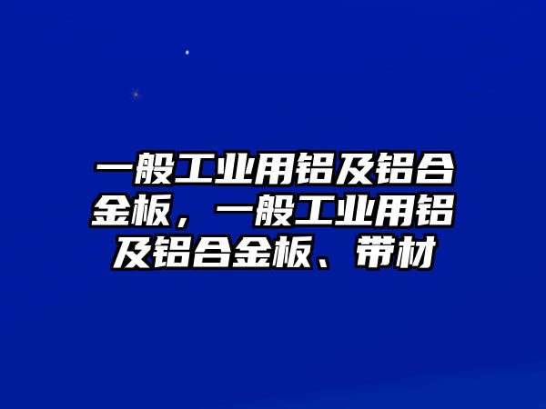 一般工業(yè)用鋁及鋁合金板，一般工業(yè)用鋁及鋁合金板、帶材