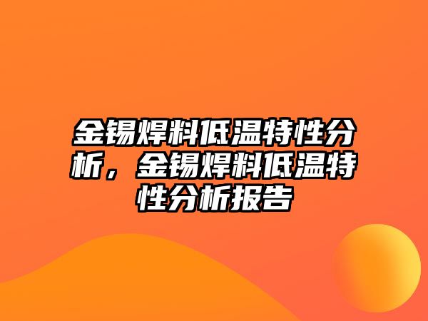 金錫焊料低溫特性分析，金錫焊料低溫特性分析報(bào)告