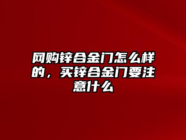 網(wǎng)購(gòu)鋅合金門怎么樣的，買鋅合金門要注意什么