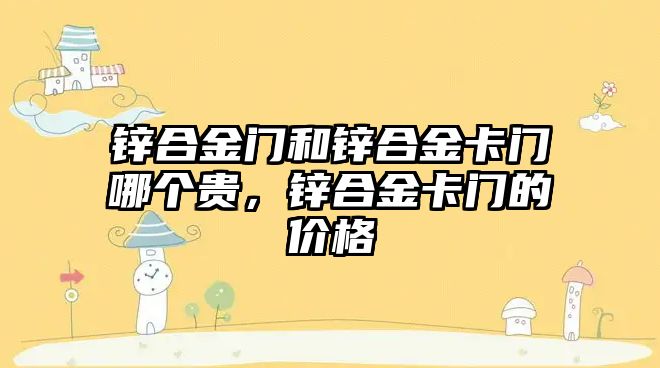 鋅合金門和鋅合金卡門哪個貴，鋅合金卡門的價格