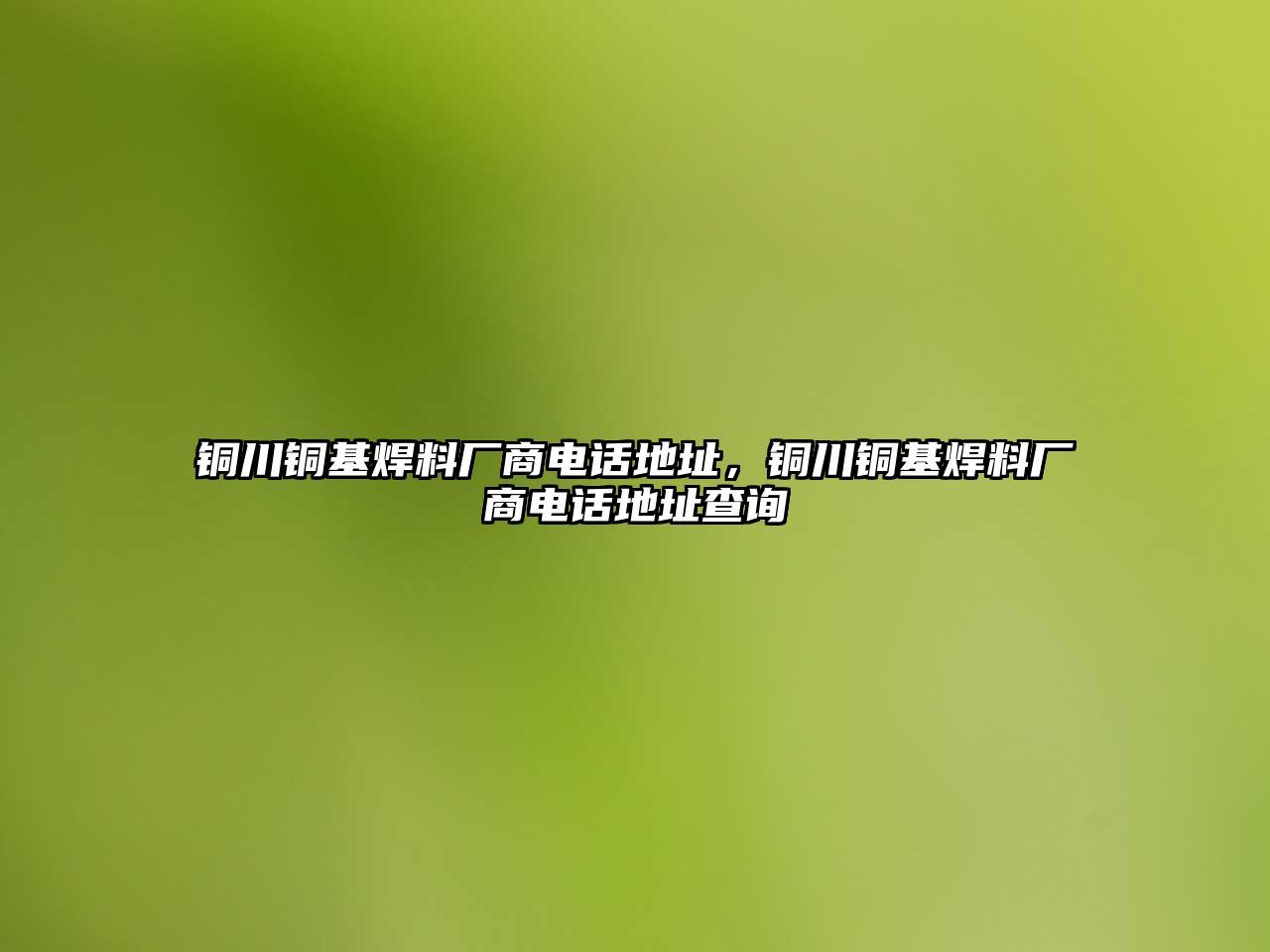 銅川銅基焊料廠商電話地址，銅川銅基焊料廠商電話地址查詢