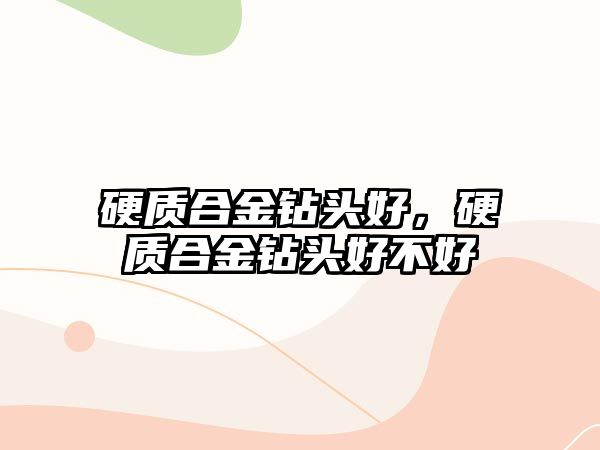 硬質(zhì)合金鉆頭好，硬質(zhì)合金鉆頭好不好