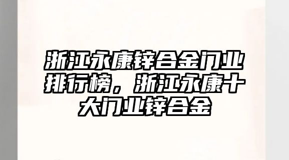 浙江永康鋅合金門業(yè)排行榜，浙江永康十大門業(yè)鋅合金