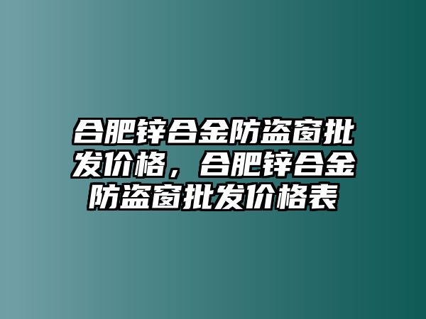 合肥鋅合金防盜窗批發(fā)價(jià)格，合肥鋅合金防盜窗批發(fā)價(jià)格表