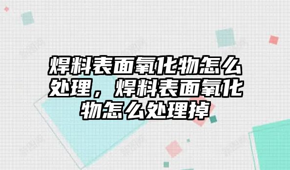 焊料表面氧化物怎么處理，焊料表面氧化物怎么處理掉