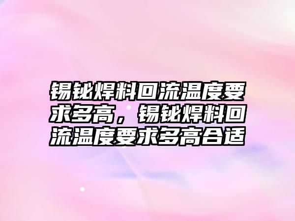 錫鉍焊料回流溫度要求多高，錫鉍焊料回流溫度要求多高合適