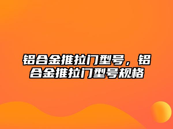 鋁合金推拉門型號，鋁合金推拉門型號規(guī)格