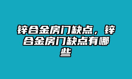 鋅合金房門缺點(diǎn)，鋅合金房門缺點(diǎn)有哪些