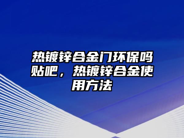 熱鍍鋅合金門環(huán)保嗎貼吧，熱鍍鋅合金使用方法