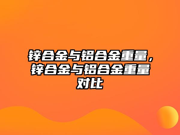 鋅合金與鋁合金重量，鋅合金與鋁合金重量對比