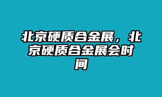 北京硬質(zhì)合金展，北京硬質(zhì)合金展會時間