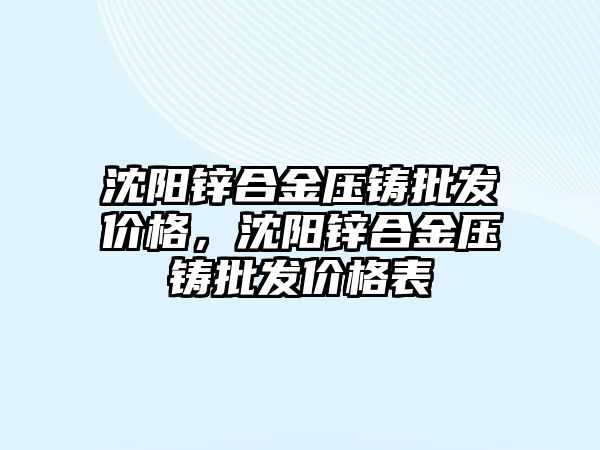 沈陽鋅合金壓鑄批發(fā)價格，沈陽鋅合金壓鑄批發(fā)價格表