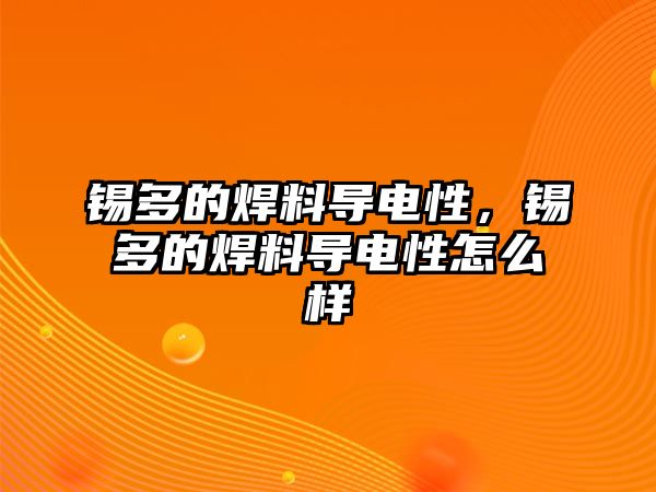 錫多的焊料導(dǎo)電性，錫多的焊料導(dǎo)電性怎么樣