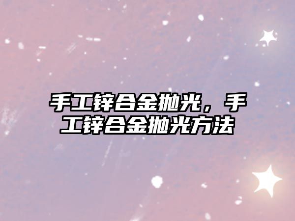 手工鋅合金拋光，手工鋅合金拋光方法