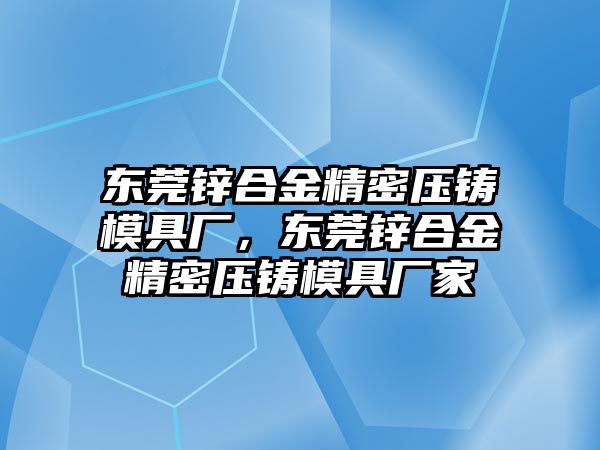 東莞鋅合金精密壓鑄模具廠，東莞鋅合金精密壓鑄模具廠家