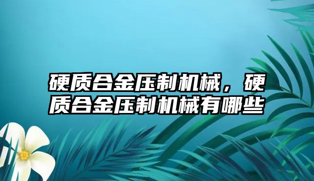 硬質(zhì)合金壓制機械，硬質(zhì)合金壓制機械有哪些