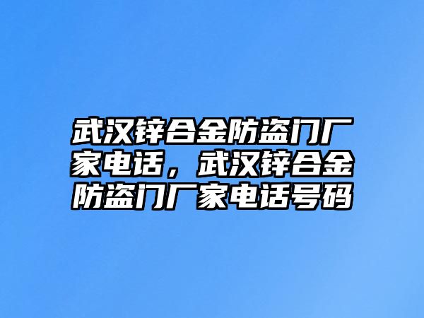 武漢鋅合金防盜門廠家電話，武漢鋅合金防盜門廠家電話號碼