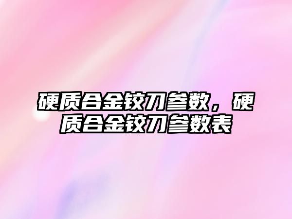 硬質合金鉸刀參數，硬質合金鉸刀參數表