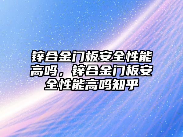 鋅合金門板安全性能高嗎，鋅合金門板安全性能高嗎知乎