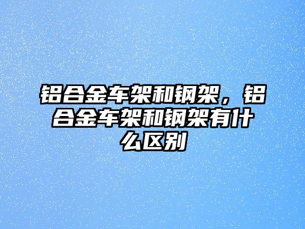 鋁合金車架和鋼架，鋁合金車架和鋼架有什么區(qū)別