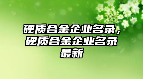 硬質(zhì)合金企業(yè)名錄，硬質(zhì)合金企業(yè)名錄最新