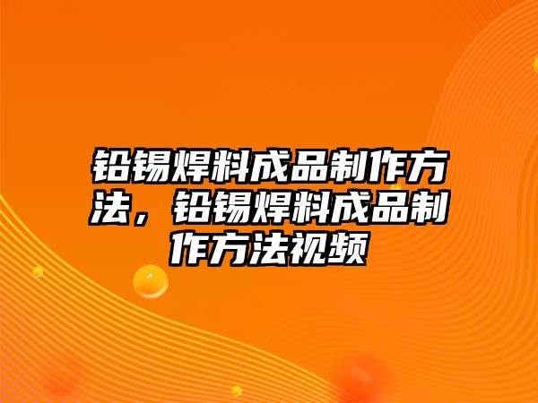 鉛錫焊料成品制作方法，鉛錫焊料成品制作方法視頻