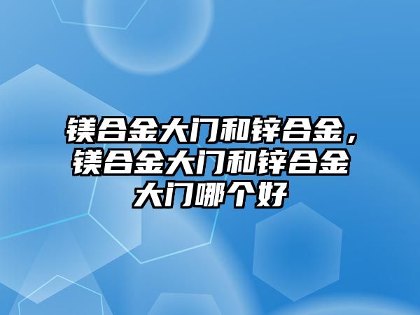 鎂合金大門和鋅合金，鎂合金大門和鋅合金大門哪個(gè)好