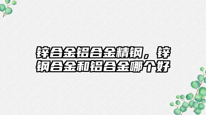 鋅合金鋁合金精鋼，鋅鋼合金和鋁合金哪個(gè)好