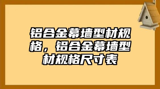 鋁合金幕墻型材規(guī)格，鋁合金幕墻型材規(guī)格尺寸表