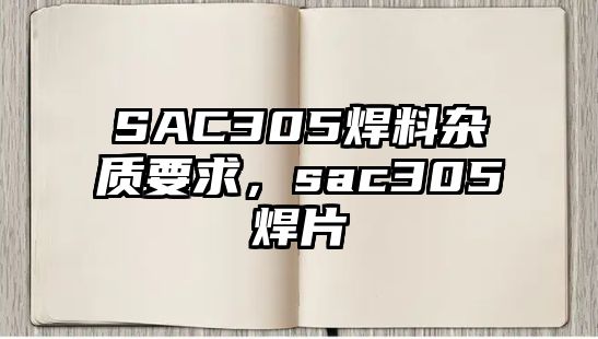 SAC305焊料雜質要求，sac305焊片