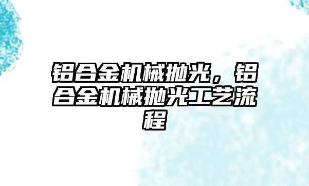 鋁合金機械拋光，鋁合金機械拋光工藝流程