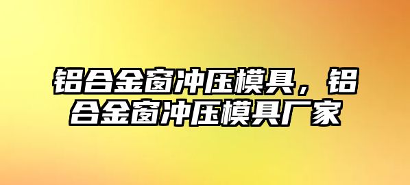 鋁合金窗沖壓模具，鋁合金窗沖壓模具廠家