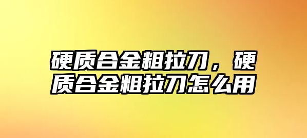 硬質(zhì)合金粗拉刀，硬質(zhì)合金粗拉刀怎么用