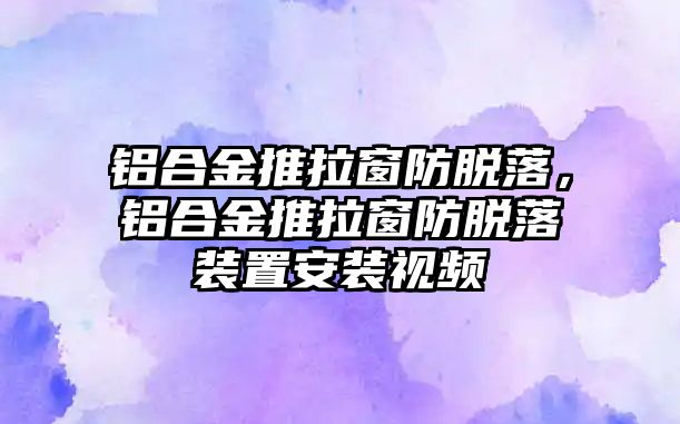 鋁合金推拉窗防脫落，鋁合金推拉窗防脫落裝置安裝視頻