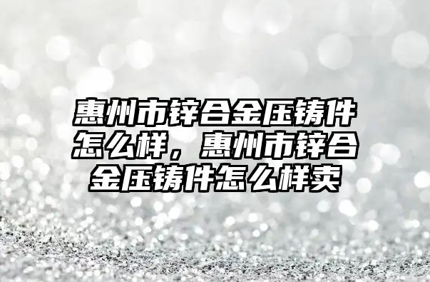 惠州市鋅合金壓鑄件怎么樣，惠州市鋅合金壓鑄件怎么樣賣