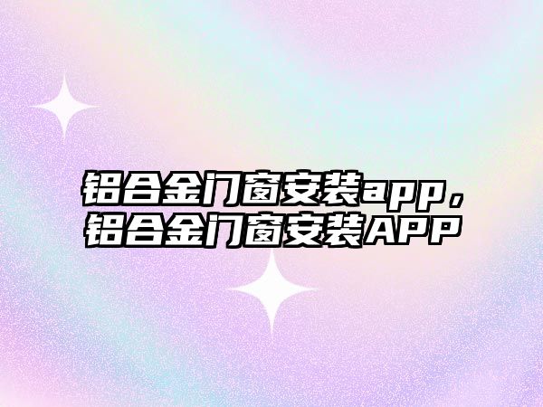 鋁合金門窗安裝app，鋁合金門窗安裝APP