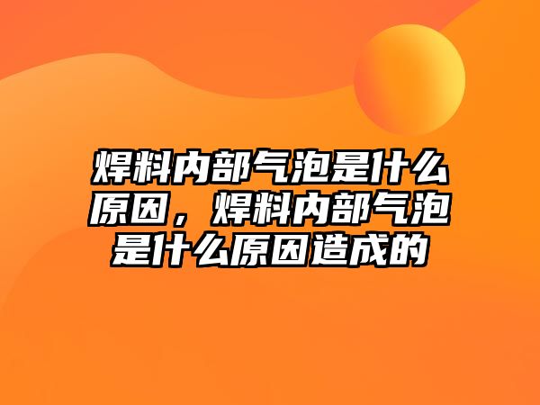 焊料內(nèi)部氣泡是什么原因，焊料內(nèi)部氣泡是什么原因造成的