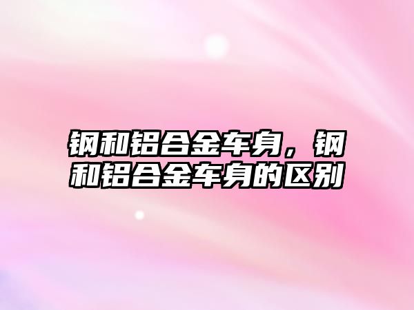 鋼和鋁合金車身，鋼和鋁合金車身的區(qū)別