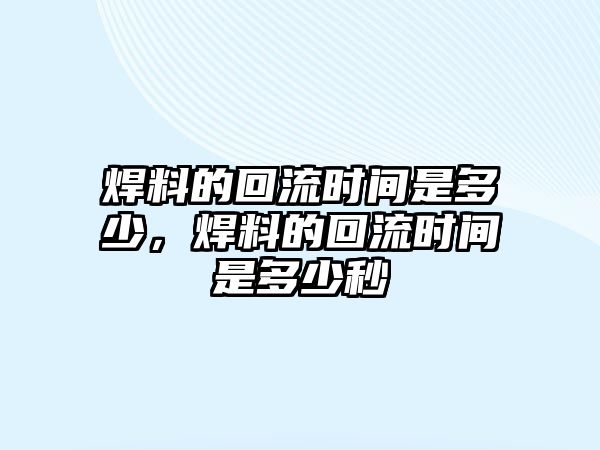 焊料的回流時間是多少，焊料的回流時間是多少秒