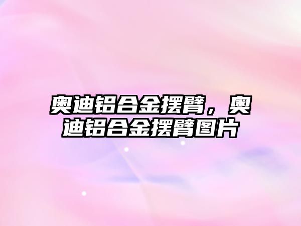 奧迪鋁合金擺臂，奧迪鋁合金擺臂圖片