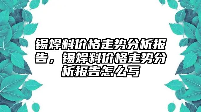 錫焊料價(jià)格走勢(shì)分析報(bào)告，錫焊料價(jià)格走勢(shì)分析報(bào)告怎么寫