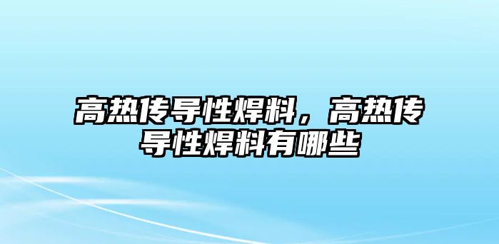 高熱傳導(dǎo)性焊料，高熱傳導(dǎo)性焊料有哪些