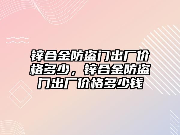 鋅合金防盜門出廠價格多少，鋅合金防盜門出廠價格多少錢