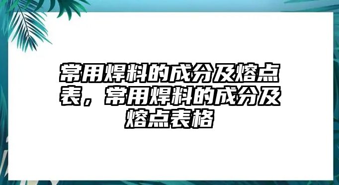 常用焊料的成分及熔點(diǎn)表，常用焊料的成分及熔點(diǎn)表格