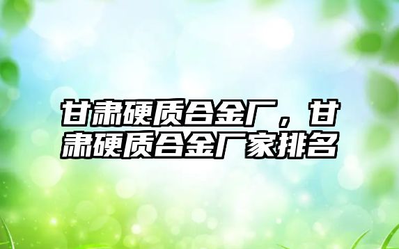 甘肅硬質(zhì)合金廠，甘肅硬質(zhì)合金廠家排名