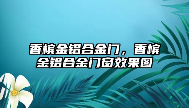 香檳金鋁合金門，香檳金鋁合金門窗效果圖