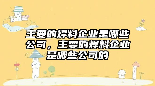 主要的焊料企業(yè)是哪些公司，主要的焊料企業(yè)是哪些公司的