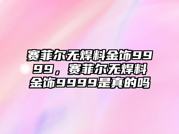 賽菲爾無焊料金飾9999，賽菲爾無焊料金飾9999是真的嗎