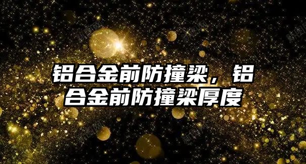 鋁合金前防撞梁，鋁合金前防撞梁厚度