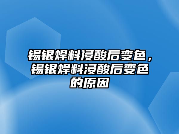 錫銀焊料浸酸后變色，錫銀焊料浸酸后變色的原因